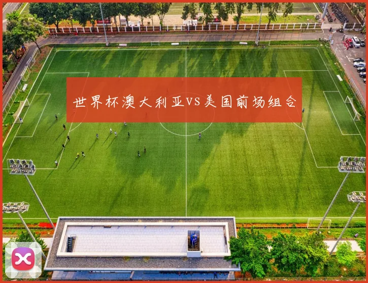 世界杯澳大利亚vs美国前场组合