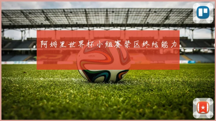 阿姆里世界杯小组赛禁区终结能力