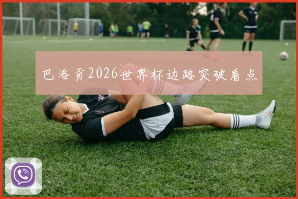 巴洛贡2026世界杯边路突破看点