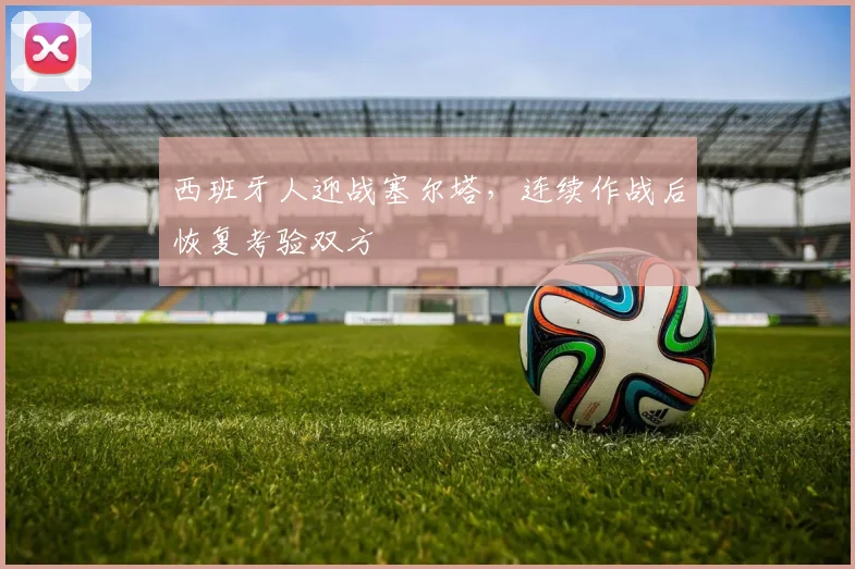 西班牙人迎战塞尔塔，连续作战后恢复考验双方