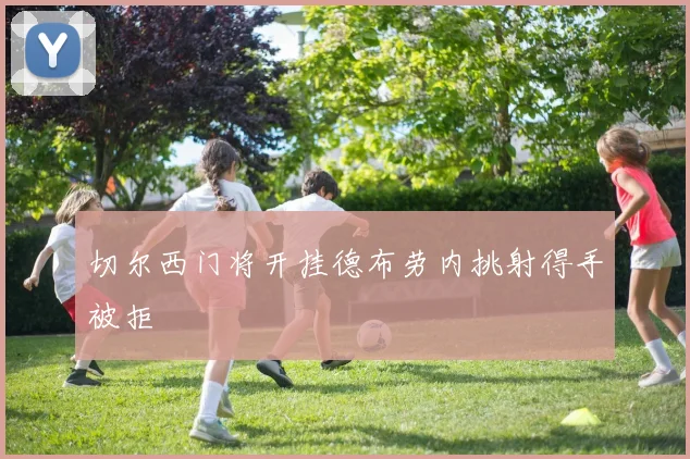 切尔西门将开挂德布劳内挑射得手被拒