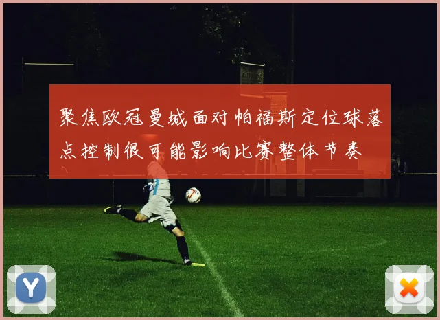 聚焦欧冠曼城面对帕福斯定位球落点控制很可能影响比赛整体节奏
