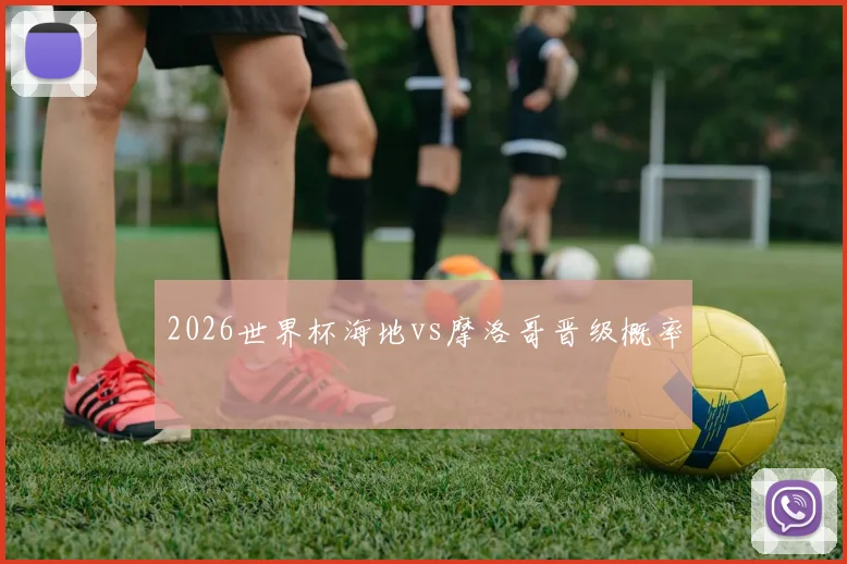 2026世界杯海地vs摩洛哥晋级概率