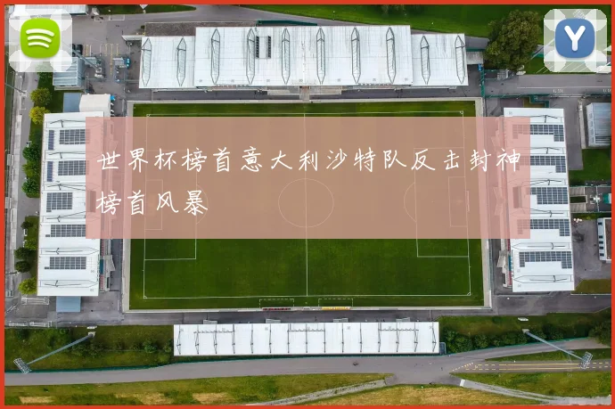世界杯榜首意大利沙特队反击封神榜首风暴