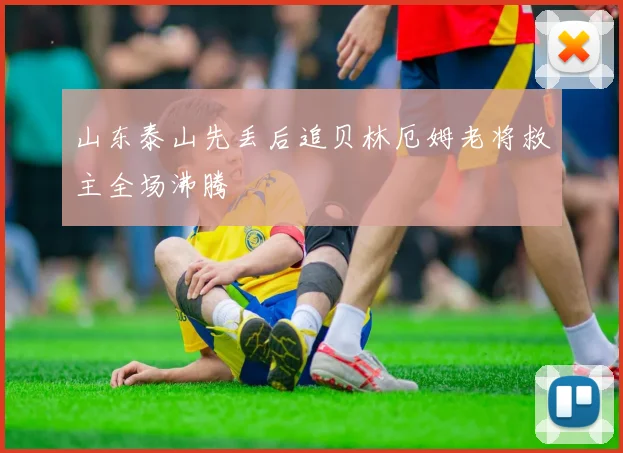 山东泰山先丢后追贝林厄姆老将救主全场沸腾