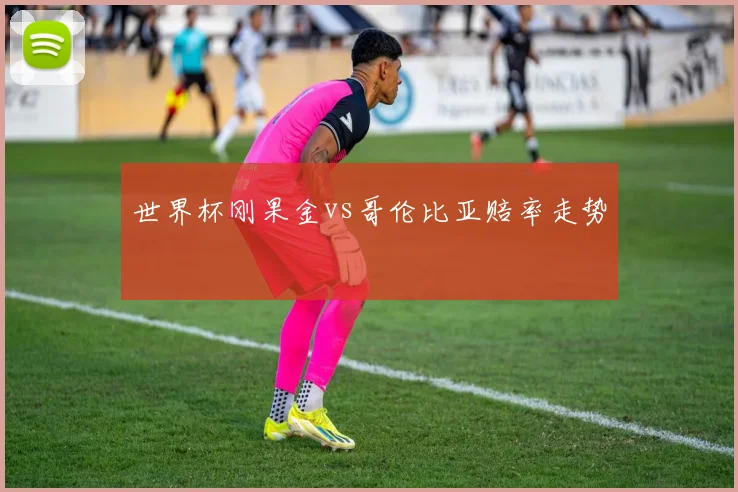 世界杯刚果金vs哥伦比亚赔率走势