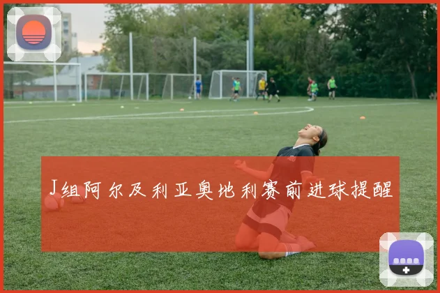 J组阿尔及利亚奥地利赛前进球提醒
