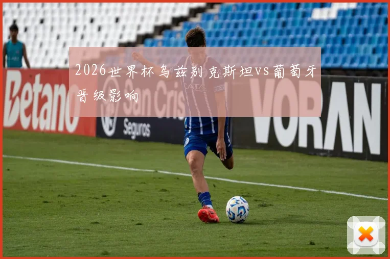 2026世界杯乌兹别克斯坦vs葡萄牙晋级影响