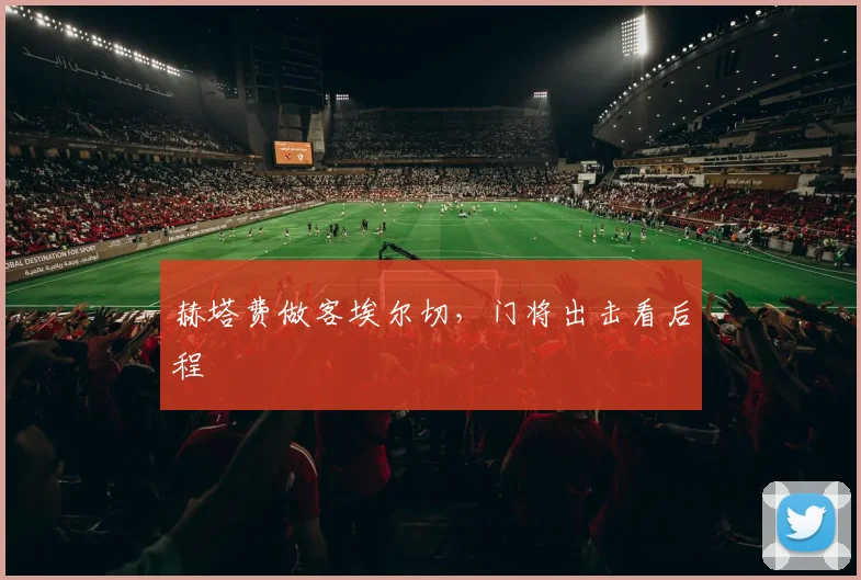赫塔费做客埃尔切,门将出击看后程