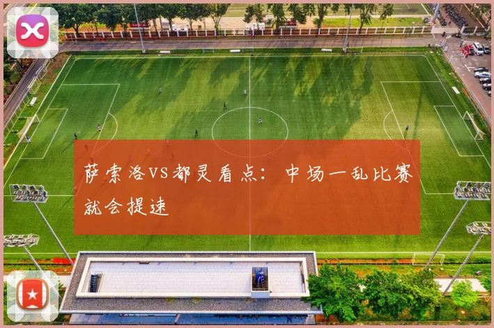 萨索洛vs都灵看点:中场一乱比赛就会提速