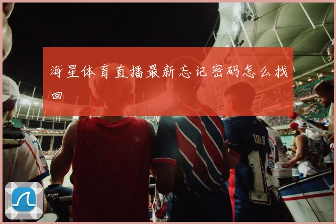 海星体育直播最新忘记密码怎么找回