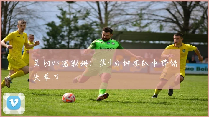 莱切vs富勒姆：第4分钟客队中锋错失单刀