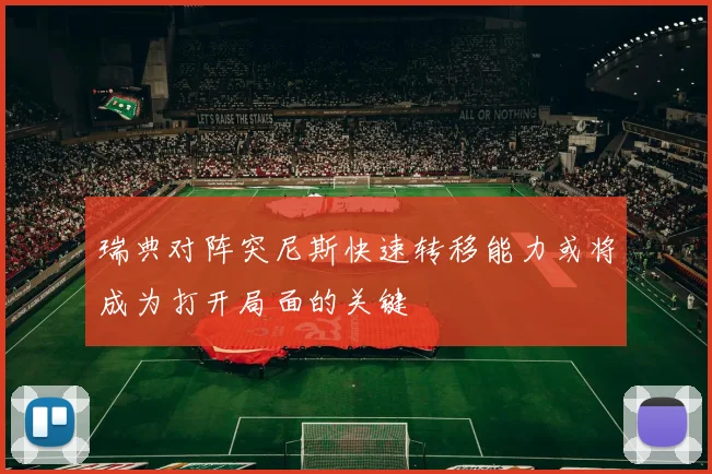 瑞典对阵突尼斯快速转移能力或将成为打开局面的关键